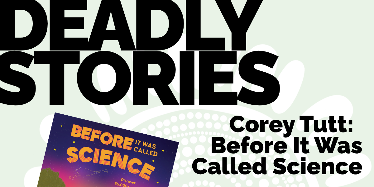 Deadly Stories: Before It Was Called Science with Corey Tutt